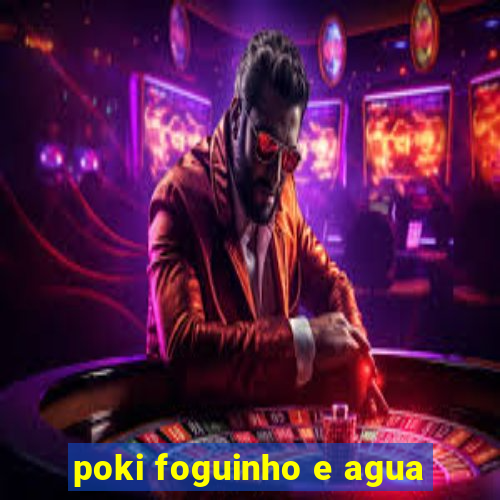 poki foguinho e agua